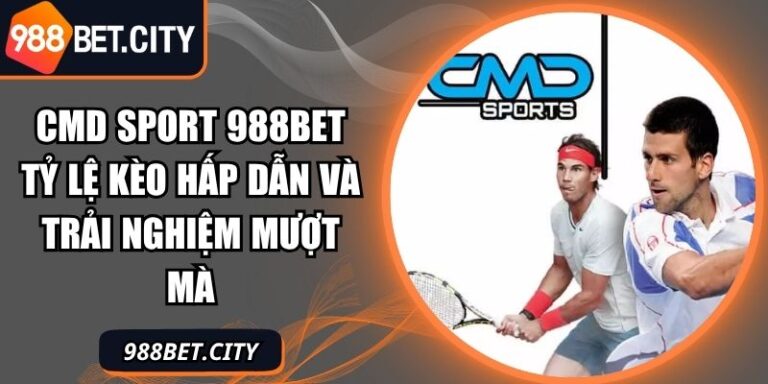 CMD Sport 988Bet Tỷ Lệ Kèo Hấp Dẫn Và Trải Nghiệm Mượt Mà 7 MD Sport 988Bet