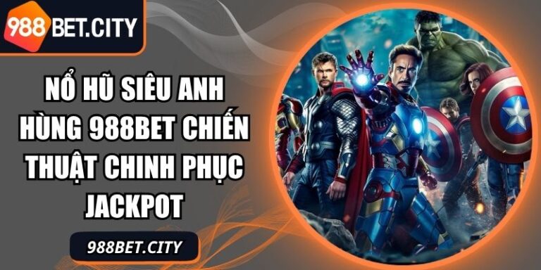 Nổ Hũ Siêu Anh Hùng 988Bet Chiến Thuật Chinh Phục Jackpot 3 Nổ hũ siêu anh hùng 988Bet