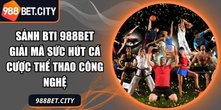 Sảnh Bti 988Bet Giải Mã Sức Hút Cá Cược Thể Thao Công Nghệ 3 Sảnh BTI 988Bet