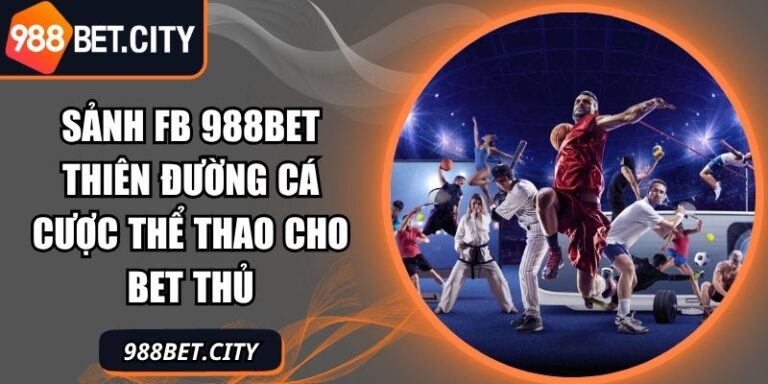Sảnh FB 988Bet Thiên Đường Cá Cược Thể Thao Cho Bet Thủ 4 sảnh FB 988Bet