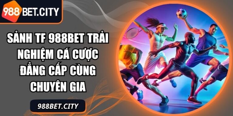Sảnh TF 988Bet Trải Nghiệm Cá Cược Đẳng Cấp Cùng Chuyên Gia 2 Sảnh TF 988Bet