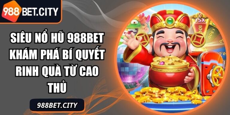 Siêu Nổ Hũ 988Bet Khám Phá Bí Quyết Rinh Quà Từ Cao Thủ 6 siêu nổ hũ 988Bet